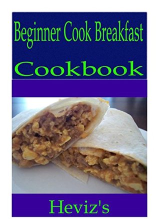 Read Online Beginner Cook Breakfast 101. Delicious, Nutritious, Low Budget, Mouth Watering Beginner Cook Breakfast Cookbook - Heviz's | ePub
