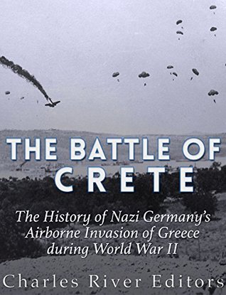 Read The Battle of Crete: The History of Nazi Germany's Airborne Invasion of Greece during World War II - Charles River Editors | PDF