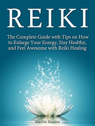Download Reiki: The Complete Guide with Tips on How to Enlarge Your Energy, Stay Healthy, and Feel Awesome with Reiki Healing (Reiki, Reiki Healing, Learn Reiki) - Marvin Stinson | PDF