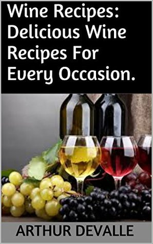 Download Wine Recipes: Delicious Wine Recipes For Every Occasion. - Arthur Devalle file in ePub
