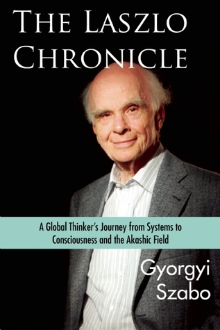 Read Online The Laszlo Chronicle: A Global Thinker's Journey from Systems to Consciousness and the Akashic Field - Gyorgyi Szabo | ePub