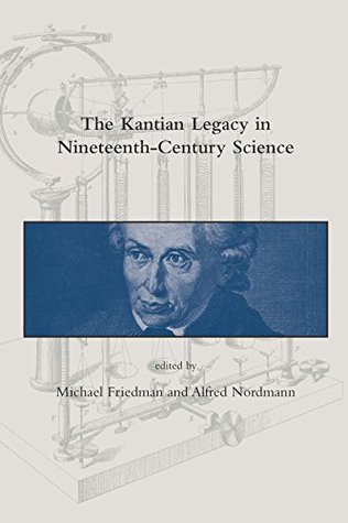 Read Online The Kantian Legacy in Nineteenth-Century Science (Dibner Institute Studies in the History of Science and Technology) - Michael Friedman | PDF
