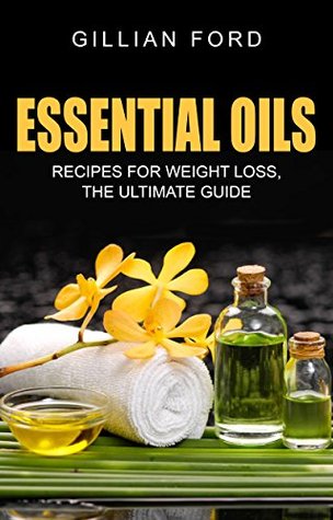 Read Online ESSENTIAL OILS: Recipes for Weight Loss: The Ultimate Guide (Aromatherapy, Natural Remedies, Emotional Health, Healing, Stress Relief) - Gillian Ford | PDF