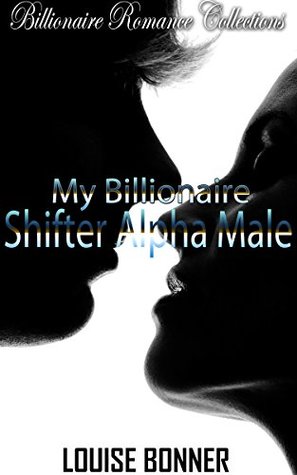 Read Online My Billionaire Shifter Alpha Male: BILLIONAIRE ROMANCE (Alpha Male Paranormal Shifter Romance) (New Adult Contemporary Bad Boy ShapeShifter Romance Short Stories) - Louise Bonner | ePub