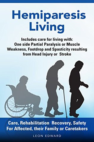 Read Hemiparesis Living Care, Rehabilitation Recovery, Safety: Includes Care for living with : One Side Partial Paralysis or Muscle Weakness, Footdrop or Spasticity resulting from Head Injury or Stroke - Leon Edward file in PDF