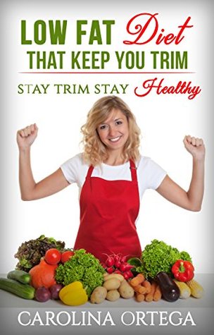 Read LOW FAT DIET THAT KEEP YOU TRIM: STAY TRIM STAY HEALTHY - Carolina Ortega | PDF