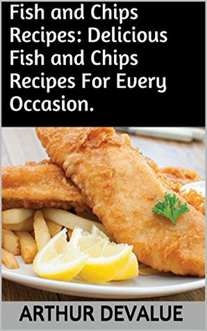 Full Download Fish and Chips Recipes: Delicious Fish and Chips Recipes For Every Occasion. - Arthur Devalue | PDF
