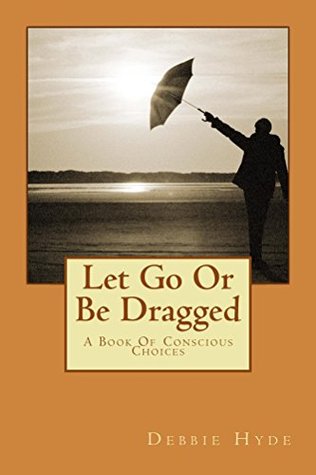 Download Let Go Or Be Dragged: A Book Of Conscious Choices - Debbie Hyde file in PDF