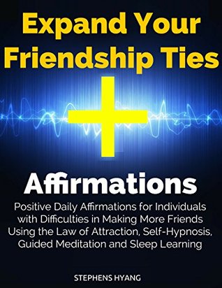 Full Download Expand Your Friendship Ties Affirmations: Positive Daily Affirmations for Individuals with Difficulties in Making More Friends Using the Law of Attraction, Self-Hypnosis, Guided Meditation - Stephens Hyang file in PDF