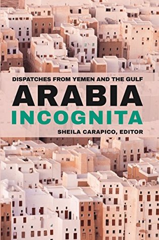 Full Download Arabia Incognita: Dispatches from Yemen and the Gulf - Sheila Carapico file in PDF