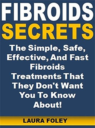 Full Download Fibroids Secrets: The Simple, Safe, Effective, And Fast Fibroids Treatments That They Don't Want You To Know About! - Laura Foley file in ePub