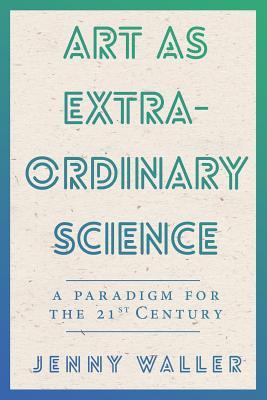 Full Download Art as Extraordinary Science: A Paradigm for the 21st Century - Jenny Waller file in PDF