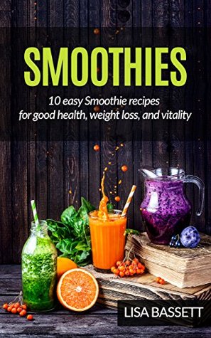 Read Online SMOOTHIES:10 Easy Smoothie Recipes for Good Health, Weight Loss, and Vitality (Smoothies in Your Life and Around the World) - Lisa Bassett file in PDF