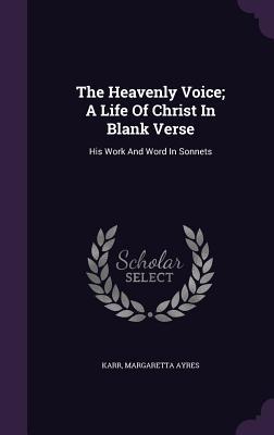 Full Download The Heavenly Voice; A Life of Christ in Blank Verse: His Work and Word in Sonnets - Margaretta Ayres Karr | PDF