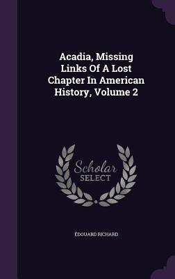 Full Download Acadia, Missing Links of a Lost Chapter in American History, Volume 2 - Edouard Richard | PDF