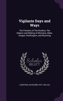 Read Vigilante Days and Ways: The Pioneers of the Rockies, the Makers and Making of Montana, Idaho, Oregon, Washington, and Wyoming - Nathaniel Pitt Langford file in PDF