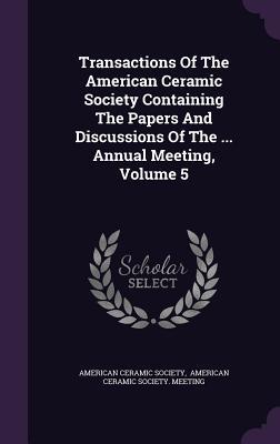 Download Transactions of the American Ceramic Society Containing the Papers and Discussions of the  Annual Meeting, Volume 5 - American Ceramic Society | ePub