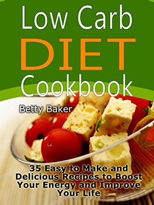 Read Low Carb Diet Cookbook: 35 Easy to Make and Delicious Recipes to Boost Your Energy and Improve Your Life (Low Carbf Diet Cookbook, Low Carb Recipes, Weight Loss) - Betty Baker | ePub