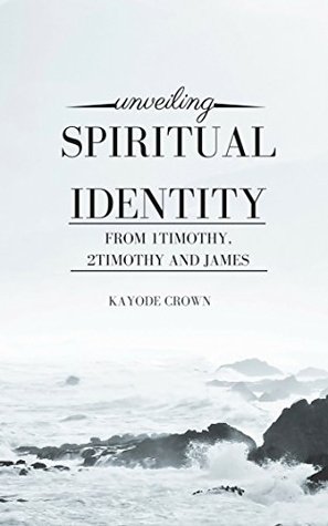 Full Download Unveiling Spiritual Identity From 1Timothy, 2Timothy and James - Kayode Crown file in PDF
