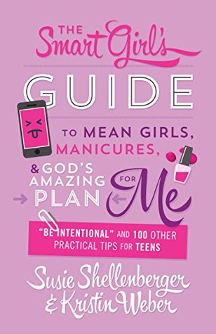 Read The Smart Girl's Guide to Mean Girls, Manicures, and God's Amazing Plan for ME: Be Intentional and 100 Other Practical Tips for Teens - Susie Shellenberger file in PDF