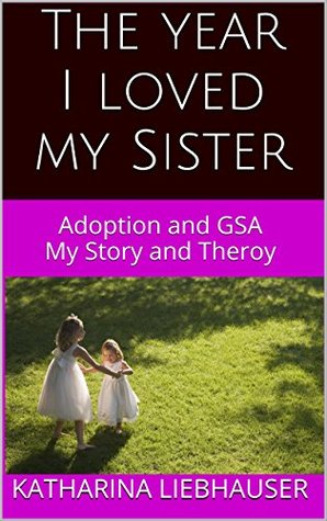 Read Online The year I loved my Sister - Our Taboo Love: Adoption and Genetic Sexual Attraction, My Story and Theroy - Katharina Liebhauser | ePub