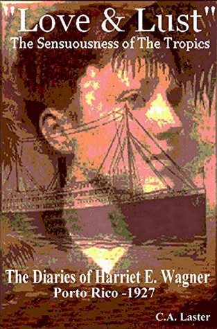 Read Online LOVE & LUST / The Diaries Of Harriet E. Wagner - Puerto Rico 1927: The Sensuousness Of The Tropics (The Diaries of Harriet E. Wagner) - Carlos Alberto Laster | PDF