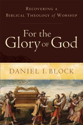 Download For the Glory of God: Recovering a Biblical Theology of Worship - Daniel I. Block | PDF