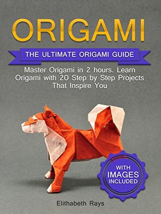 Read Online Origami: The Ultimate Origami Crash Course with Images: Master Origami in 2 hours. Learn Origami with 20 Step by Step Projects That Inspire You - Elithabeth Rays | PDF