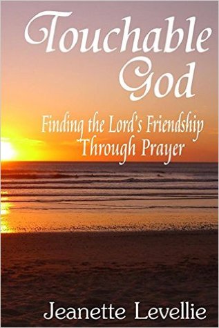 Read Touchable God: Finding The Lord's Friendship Through Prayer - Jeanette Levellie | PDF