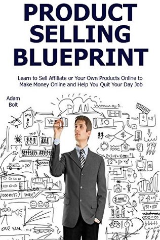Full Download Product Selling Blueprint: Learn to Sell Affiliate or Your Own Products Online to Make Money Online and Help You Quit Your Day Job - Adam Bolt | ePub
