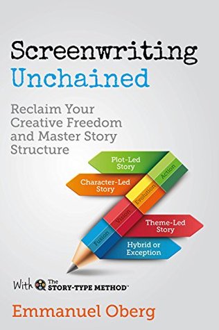 Read Online Screenwriting Unchained: Reclaim Your Creative Freedom and Master Story Structure (With The Story-Type Method Book 1) - Emmanuel Oberg | ePub