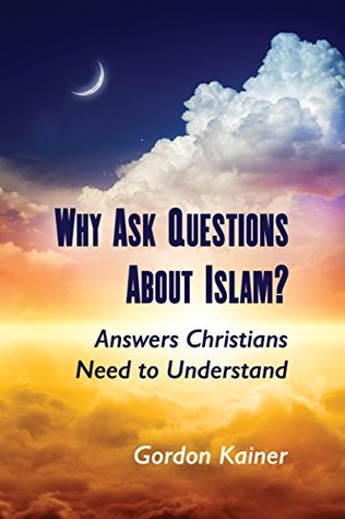 Read Online Why Ask Questions About Islam?: Answers Christians Need to Understand - Gordon Kainer | ePub