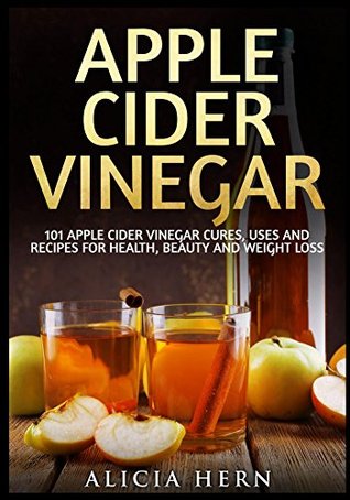 Download Apple Cider Vinegar: 101 Apple Cider Vinegar Cures, Uses And Recipes For Health, Beauty And Weight Loss (Apple Cider Vinegar Book) - Alicia Hern file in ePub