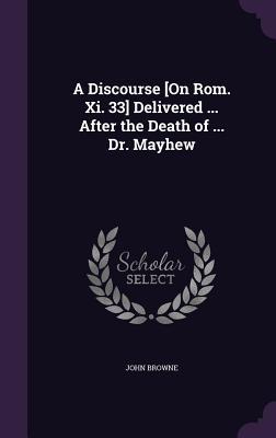 Read A Discourse [On ROM. XI. 33] Delivered  After the Death of  Dr. Mayhew - John Browne file in ePub