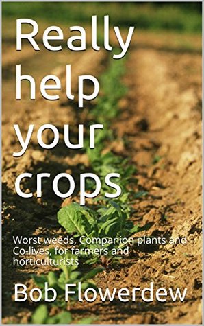 Read Online Really help your crops: Worst weeds, Companion plants and Co-lives, for farmers and horticulturists - Bob Flowerdew file in ePub