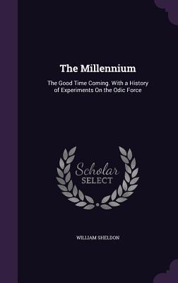 Download The Millennium: The Good Time Coming. with a History of Experiments on the Odic Force - William Sheldon file in PDF