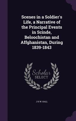 Full Download Scenes in a Soldier's Life, a Narrative of the Principal Events in Scinde, Beloochistan and Affghanistan, During 1839-1843 - J.H.W. Hall file in ePub