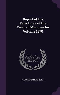 Download Report of the Selectmen of the Town of Manchester Volume 1870 - Manchester (NH) file in PDF