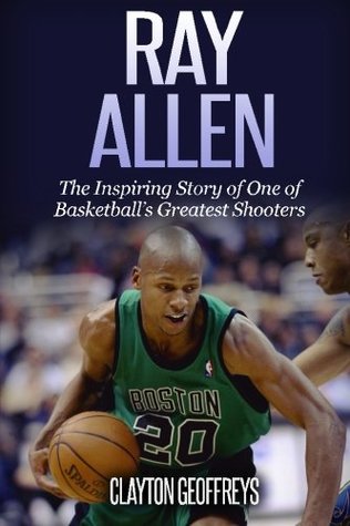 Read Online Ray Allen: The Inspiring Story of One of Basketball's Greatest Shooters (Basketball Biography Books) - Clayton Geoffreys | PDF