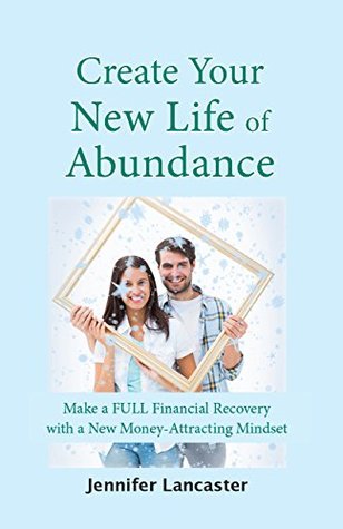 Download Create your New Life of Abundance: Make a Full Financial Recovery with a New Money-Attracting Mindset - Jennifer Lancaster file in PDF