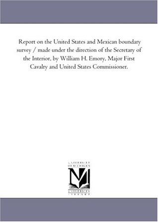 Full Download Report on the United States and Mexican boundary survey / made under the direction of the Secretary of the Interior, by William H. Emory, Major First  and United States Commissioner: Vol. 2 Pt. 3 - Michigan Historical Reprint Series file in ePub