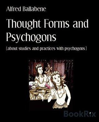 Full Download Thought Forms and Psychogons: (about studies and practices with psychogons) - Alfred Ballabene | PDF