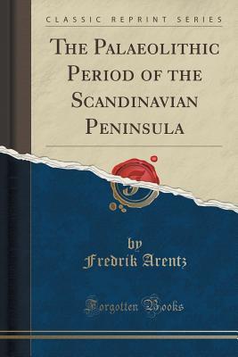 Download The Palaeolithic Period of the Scandinavian Peninsula (Classic Reprint) - Fredrik Arentz file in ePub