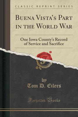 Read Online Buena Vista's Part in the World War: One Iowa County's Record of Service and Sacrifice (Classic Reprint) - Tom D. Eilers file in PDF