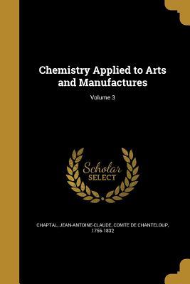 Read Chemistry Applied to Arts and Manufactures; Volume 3 - Jean-Antoine-Claude Chaptal | ePub