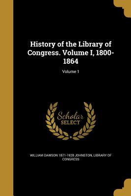 Read History of the Library of Congress. Volume I, 1800-1864; Volume 1 - William Dawson 1871-1928 Johnston file in PDF