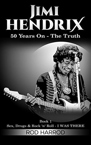 Read JIMI HENDRIX: 50 Years On - The Truth (Sex, Drugs & Rock 'n' Roll - I WAS THERE Book 1) - Rod Harrod file in PDF