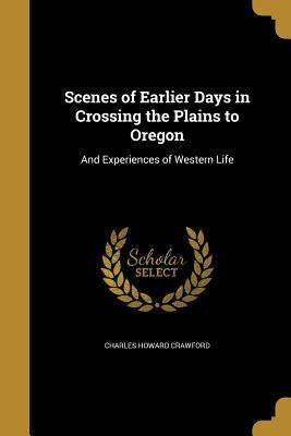 Full Download Scenes of Earlier Days in Crossing the Plains to Oregon: And Experiences of Western Life - Charles Howard Crawford | PDF