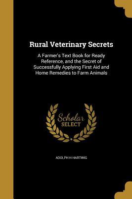 Read Online Rural Veterinary Secrets: A Farmer's Text Book for Ready Reference, and the Secret of Successfully Applying First Aid and Home Remedies to Farm Animals - Adolph H Hartwig | PDF