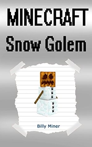 Download Minecraft: Snow Golem: Minecraft Book about a Minecraft Snow Golem (Minecraft Skeleton, Minecraft Ghast, Minecraft Nether, Minecraft Blaze, Minecraft Dog, Minecraft Snowgolem) - Billy Miner | PDF